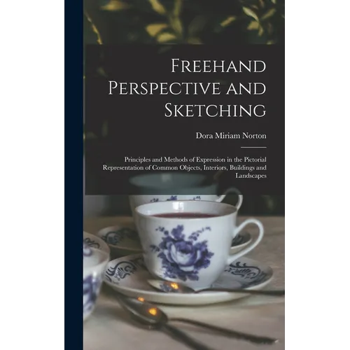 Freehand Perspective and Sketching; Principles and Methods of Expression in the Pictorial Representation of Common Objects, Interiors, Buildings and L - Hardcover