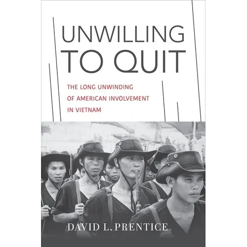 Unwilling to Quit: The Long Unwinding of American Involvement in Vietnam - Hardcover
