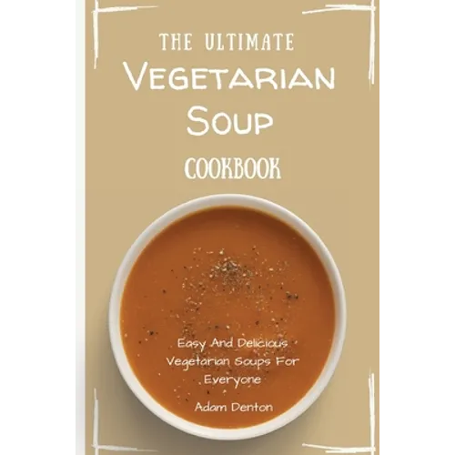The Ultimate Vegetarian Soup Cookbook: Easy And Delicious Vegetarian Soups For Everyone - Paperback