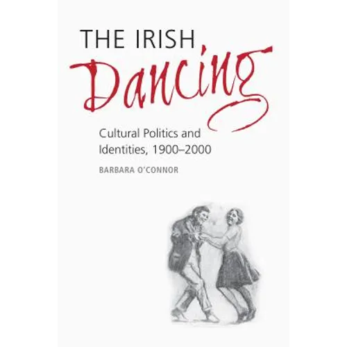 The Irish Dancing: Cultural Politics and Identities, 1900-2000 - Hardcover