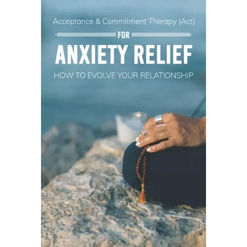 Acceptance & Commitment Therapy (Act) For Anxiety Relief: How To Evolve Your Relationship: Acceptance And Commitment Therapy For Couples - Paperback