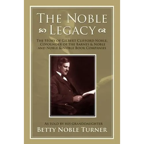 The Noble Legacy: The Story of Gilbert Clifford Noble, Cofounder of the Barnes & Noble and Noble & Noble Book Companies - Paperback
