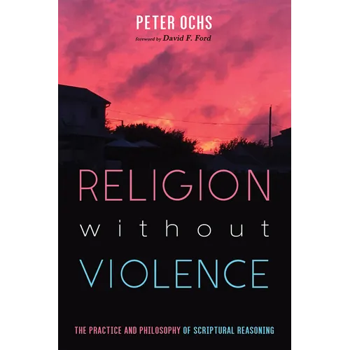 Religion Without Violence: The Practice and Philosophy of Scriptural Reasoning - Hardcover