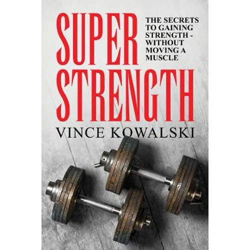 Super Strength: The Secret to Gaining Strength - Without Moving a Muscle - Paperback