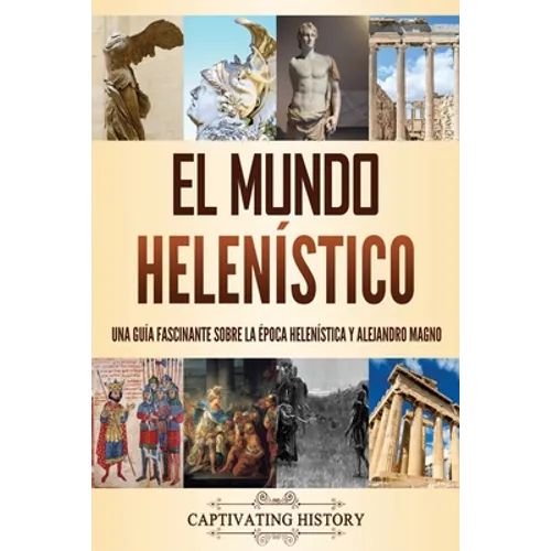 El mundo helenístico: Una guía fascinante sobre la época helenística y Alejandro Magno - Paperback