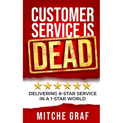 Customer Service Is DEAD: Delivering 6-Star Service In A 1-Star World - Paperback