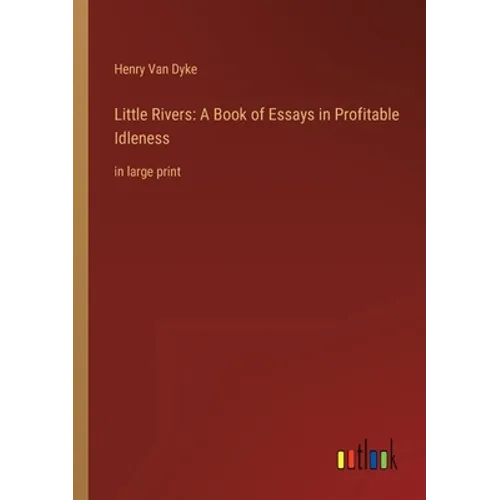 Little Rivers: A Book of Essays in Profitable Idleness: in large print - Paperback