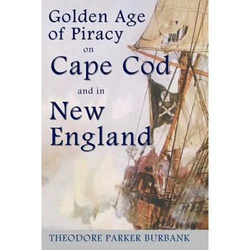 The Golden Age of Piracy on Cape Cod and in New England: The Golden Age of Piracy actually had its roots in New England and the largest pirate treasur - Paperback