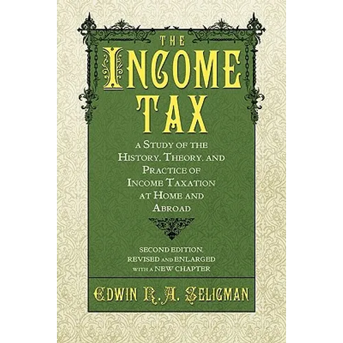 The Income Tax: A Study of the History, Theory, and Practice of Income Taxation at Home and Abroad - Hardcover