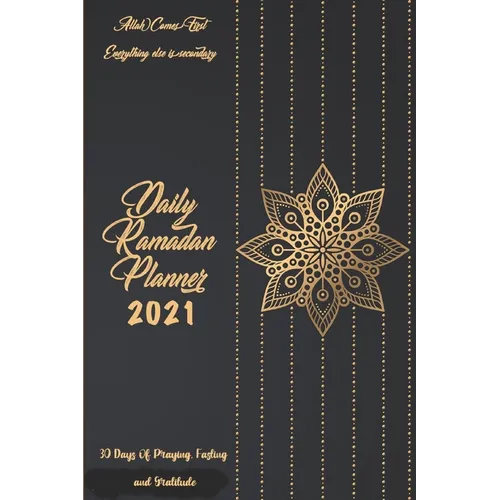 Daily Ramadan Planner 2021: 30 Days of Praying, Fasting and Gratitude: Allah Comes First Everything Else Is Secondary: Ramadan Prompts journal - Paperback