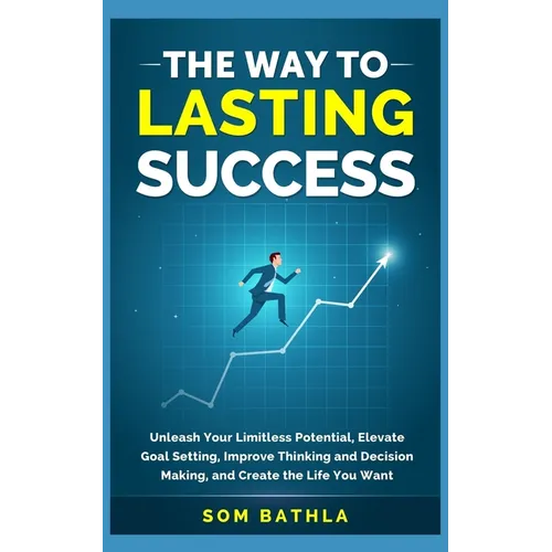 The Way to Lasting Success: Unleash Your Limitless Potential, Elevate Goal Setting, Improve Thinking and Decision Making, and Create the Life You Want - Paperback