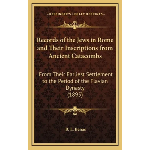 Records of the Jews in Rome and Their Inscriptions from Ancient Catacombs: From Their Earliest Settlement to the Period of the Flavian Dynasty (1895) - Hardcover