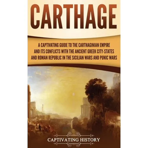 Carthage: A Captivating Guide to the Carthaginian Empire and Its Conflicts with the Ancient Greek City-States and the Roman Repu - Hardcover