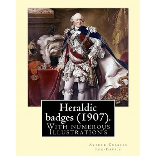 Heraldic badges (1907). By: Arthur Charles Fox-Davies (28 February 1871 - 19 May 1928) was a British expert on heraldry.: With numerous Illustration's - Paperback