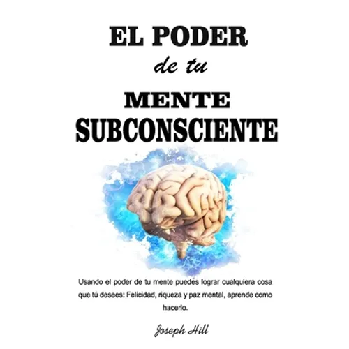 El Poder de tu Mente Subconsciente: Usando el poder de tu mente puedes lograr cualquier cosa que tu desees: Felicidad, riqueza y paz mental, aprende c - Paperback