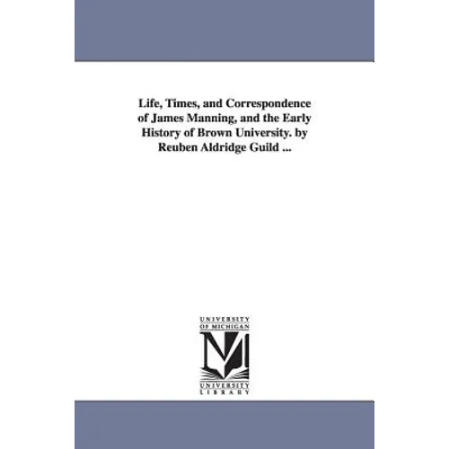 Life, Times, and Correspondence of James Manning, and the Early History of Brown University. by Reuben Aldridge Guild ... - Paperback