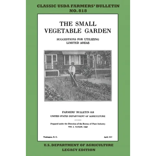The Small Vegetable Garden (Legacy Edition): The Classic USDA Farmers' Bulletin No. 818 With Tips And Traditional Methods In Sustainable Gardening And - Paperback