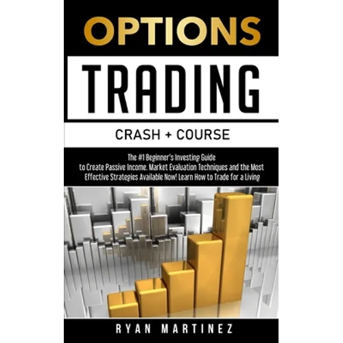 Options Trading Crash Course: The #1 Beginner's Guide to Create Passive Income. Market Evaluation Techniques and the Most Effective Strategies Avail - Paperback