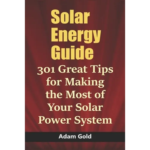 Solar Energy Guide: 301 Great Tips for Making the Most of Your Solar Power System - Paperback