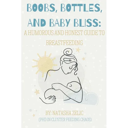 Boobs, Bottles, and Baby Bliss: A Humorous and Honest Guide to Breastfeeding - Paperback