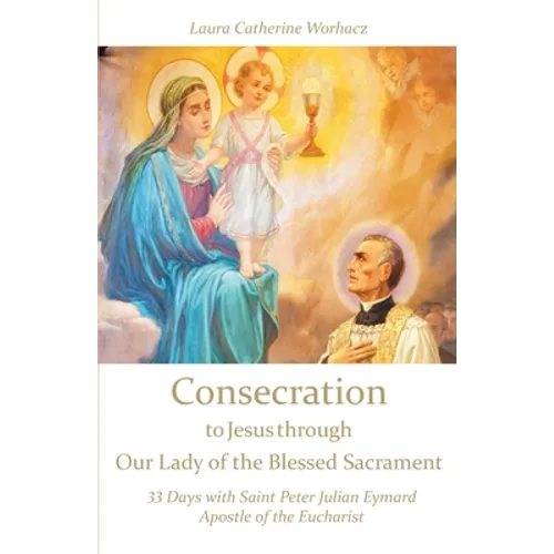 Consecration to Jesus through Our Lady of the Blessed Sacrament: 33 Days with Saint Peter Julian Eymard, Apostle of the Eucharist - Paperback