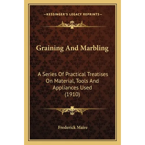 Graining and Marbling: A Series of Practical Treatises on Material, Tools and Appliances Used (1910) - Paperback