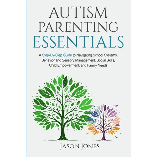 Autism Parenting Essentials: A Step-By-Step Guide to Navigating Schools Systems, Behavior and Sensory Management, Social Skills, Child Empowerment, - Paperback