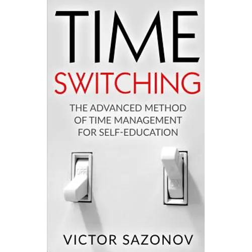 Time Swithing: The Advanced Method of Time Management for Self-Education - Paperback