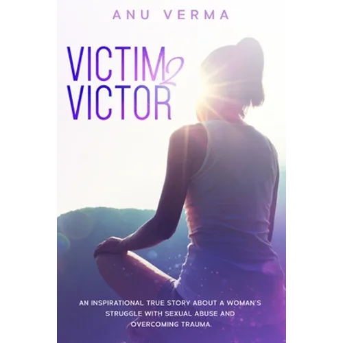 Victim 2 Victor: An inspirational true story about a woman's struggles with sexual abuse and overcoming trauma, until she finds the path to inner peac - Paperback