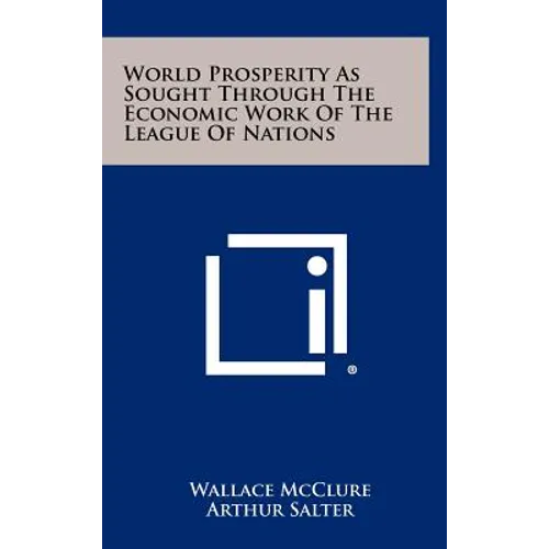 World Prosperity as Sought Through the Economic Work of the League of Nations - Hardcover