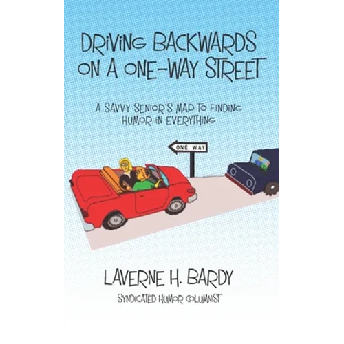 Driving Backwards on a One-Way Street: A Savvy Senior's Map to Finding Humor in Everything - Paperback