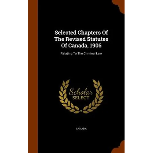 Selected Chapters Of The Revised Statutes Of Canada, 1906: Relating To The Criminal Law - Hardcover