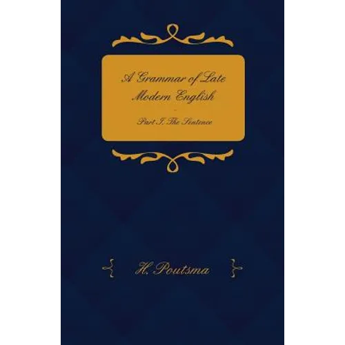 A Grammar of Late Modern English - Part I. the Sentence - Second Half the Composite Sentence - Paperback