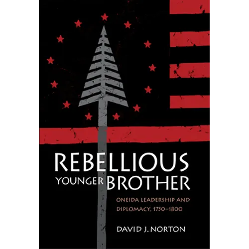 Rebellious Younger Brother: Oneida Leadership and Diplomacy, 1750-1800 - Hardcover