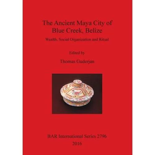 The Ancient Maya City of Blue Creek, Belize: Wealth, Social Organization and Ritual - Paperback