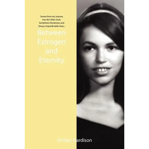 Between Estrogen and Eternity: Stories from My Journey Into the Often Dark, Sometimes Mysterious and Always Unpredictable Years.. - Paperback