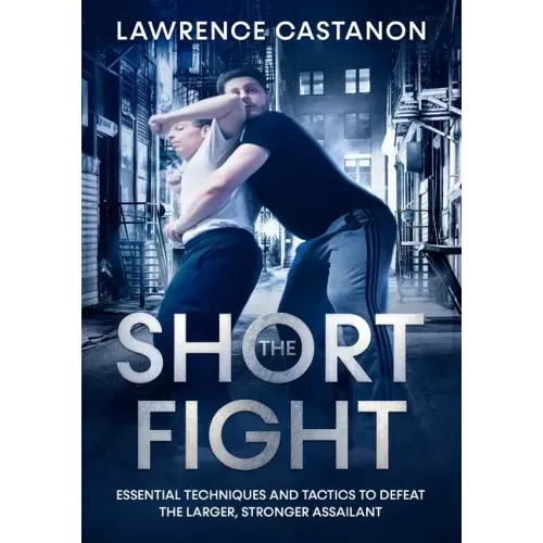 The Short Fight: Essential techniques and tactics to defeat the larger, stronger assailant. - Paperback