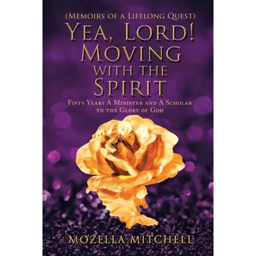Yea, Lord! Moving with the Spirit: Fifty Years a Minister and a Scholar to the Glory of God - Paperback