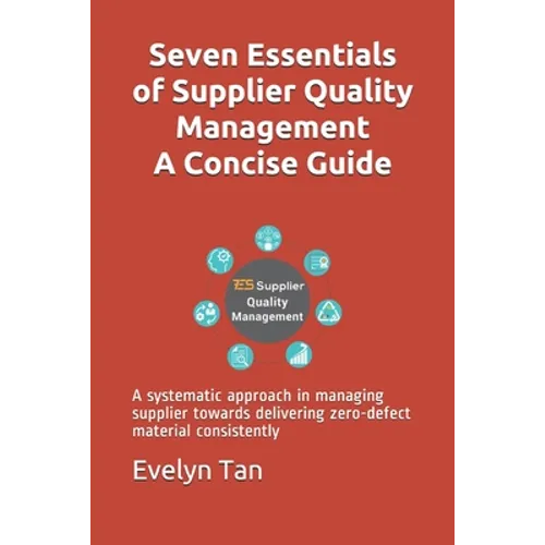 Seven Essentials of Supplier Quality Management A Concise Guide: A systematic approach in managing supplier towards delivering zero-defect material co - Paperback