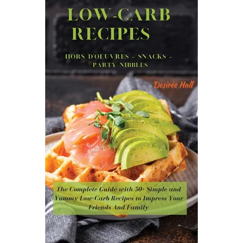 LOW-CARB RECIPES Hors D'oeuvres - Snacks - Party Nibbles: The Complete Guide with 50+ Simple and Yummy Low-Carb Recipes to Impress Your Friends And Fa - Hardcover