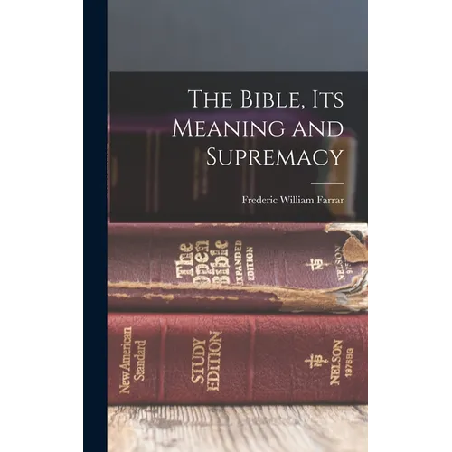 The Bible, Its Meaning and Supremacy - Hardcover