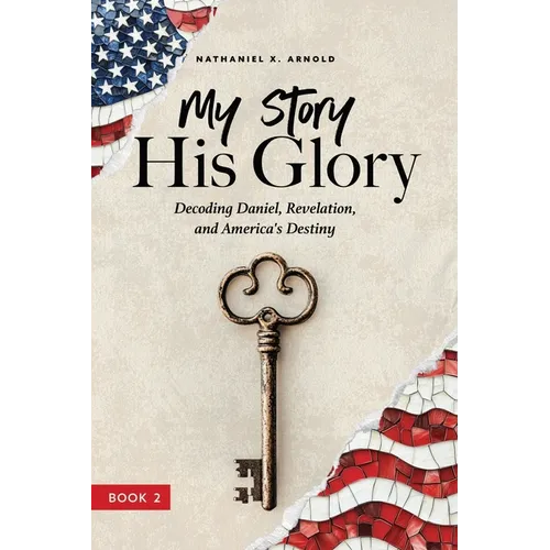 My Story, His Glory: Decoding Daniel, Revelation, and America's Destiny - Paperback