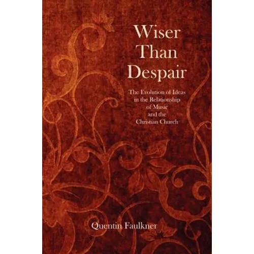 Wiser Than Despair: The Evolution of Ideas in the Relationship of Music and the Christian Church - Paperback