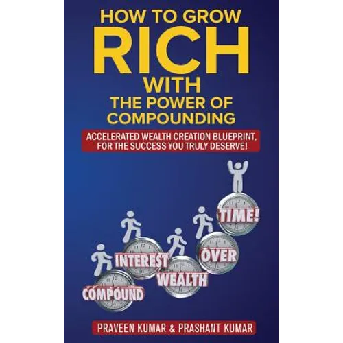 How to Grow Rich with The Power of Compounding: Accelerated Wealth Creation Blueprint, for the Success you truly deserve! - Paperback