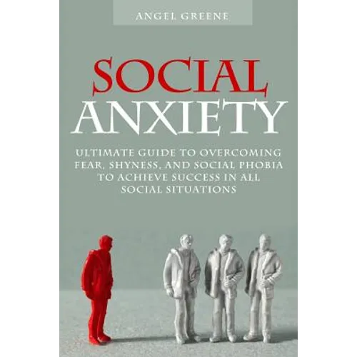 Social Anxiety: Ultimate Guide to Overcoming Fear, Shyness, and Social Phobia to Achieve Success in All Social Situations - Paperback