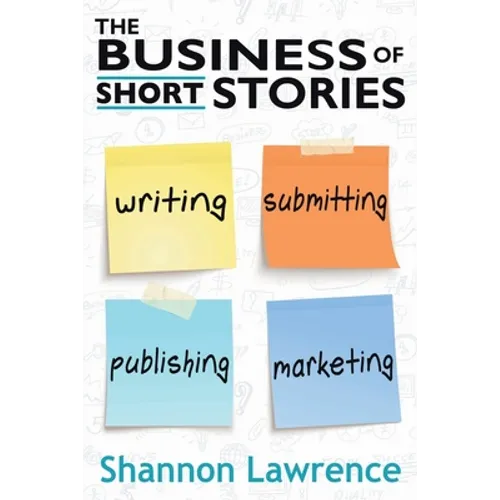 The Business of Short Stories: Writing, Submitting, Publishing, and Marketing - Paperback