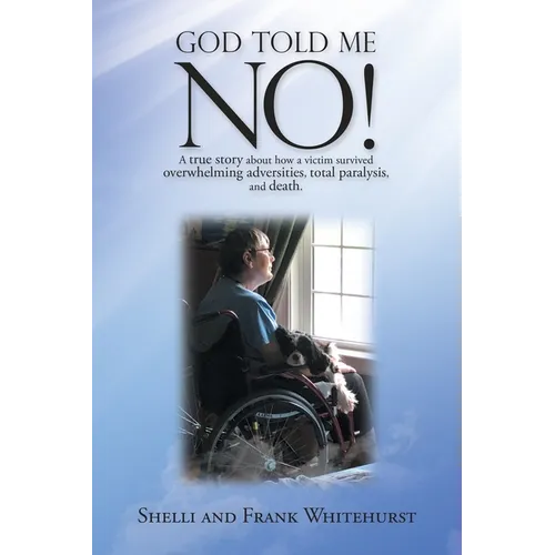 God Told Me No!: A True Story About How a Victim Survived Overwhelming Adversities, Total Paralysis, and Death. - Paperback