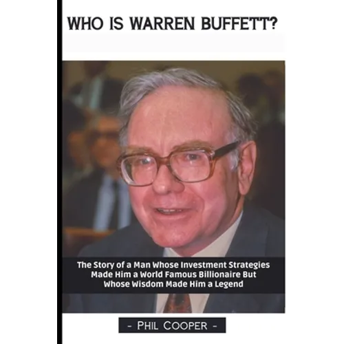 Who is Warren Buffett?: The Story of a Man Whose Investment Strategies Made Him a World Famous Billionaire But Whose Wisdom Made Him a Legend - Paperback