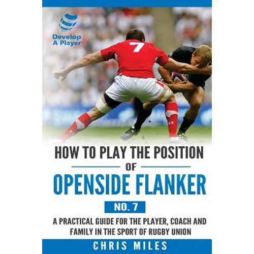 How to Play the Position of Openside Flanker (No.7): A practical guide for the player, coach and family in the sport of rugby union - Paperback