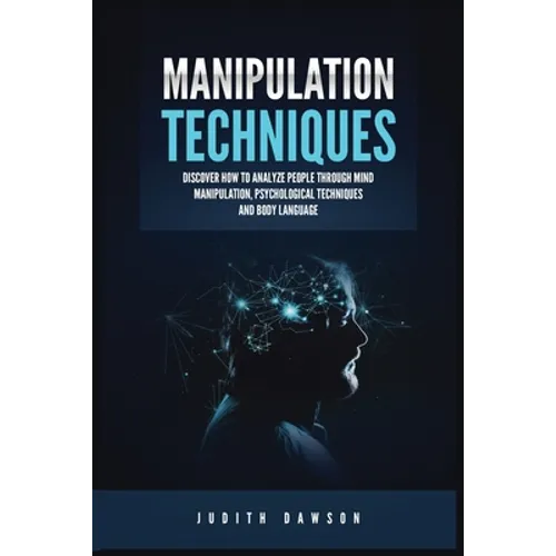 Manipulation Techniques: Discover How to Analyze People Through Mind Manipulation, Psychological Techniques and Body Language - Paperback